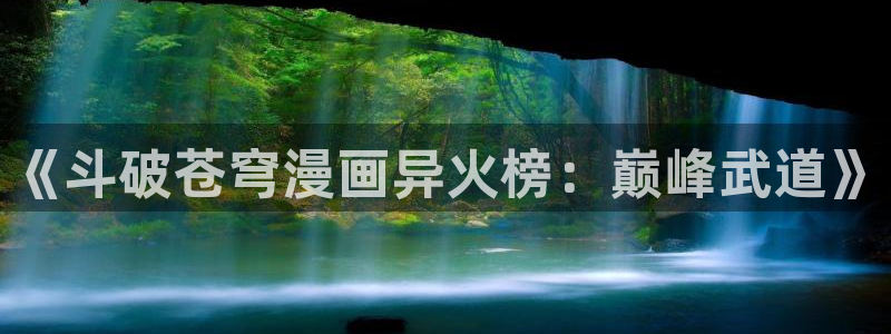 星辰耽漫网：《斗破苍穹漫画异火榜：巅峰武道》