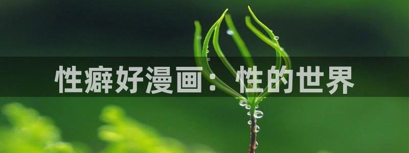 耽漫网免费：性癖好漫画：性的世界