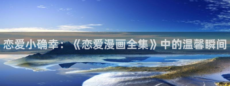 耽漫网：恋爱小确幸：《恋爱漫画全集》中的温馨瞬间